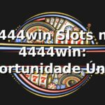 4444win Slots no 4444win: Oportunidade Única