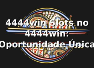 4444win Slots no 4444win: Oportunidade Única